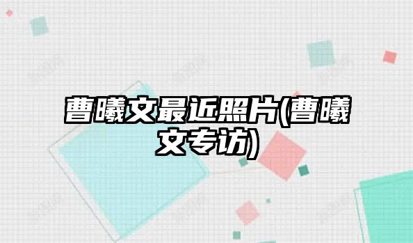 曹曦文最近照片(曹曦文專(zhuān)訪(fǎng))