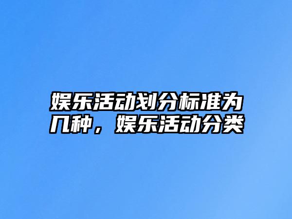 娛樂(lè)活動(dòng)劃分標(biāo)準(zhǔn)為幾種，娛樂(lè)活動(dòng)分類(lèi)