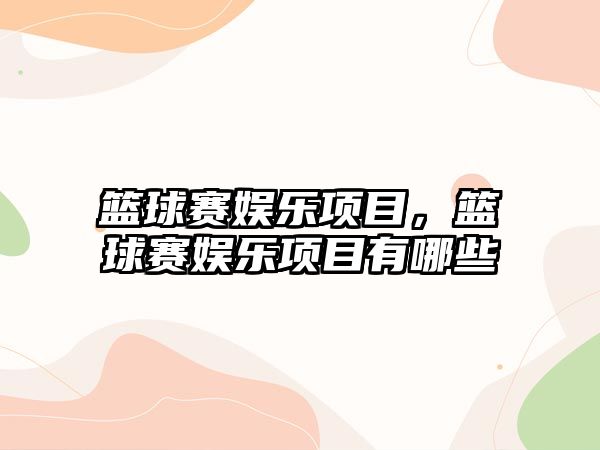 籃球賽娛樂(lè)項(xiàng)目，籃球賽娛樂(lè)項(xiàng)目有哪些